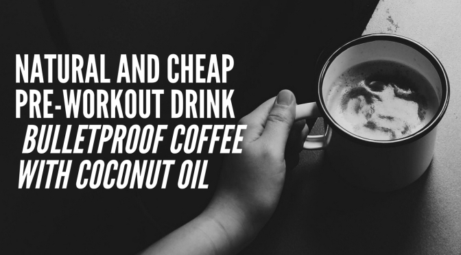 Natural and Cheap Pre-Workout Drink – Bulletproof coffee with coconut oil